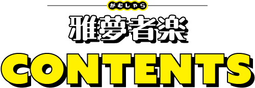 雅夢者楽がむしゃら　CONTENTS